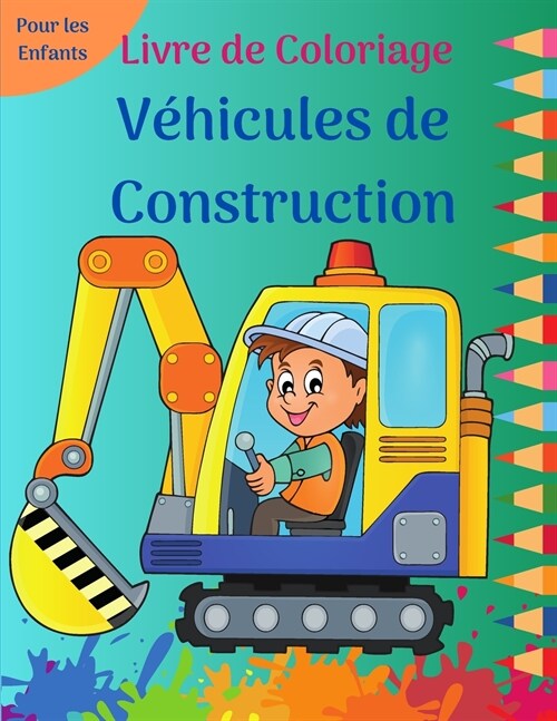 Livre de Coloriage V?icules de Construction: Des pages de coloriage amusantes remplies de gros camions, de tombereaux, de tracteurs, de grues et de p (Paperback)