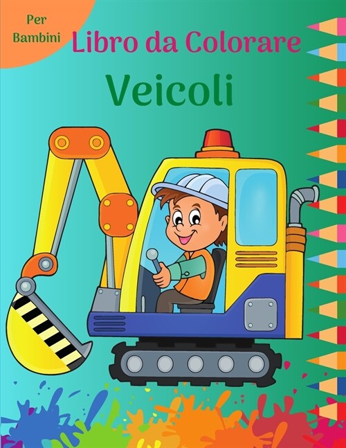 Libro da Colorare Veicoli per Bambini: Pagine da colorare divertimento pieno di grandi camion, dumper, trattori, gru e scavatori per i bambini l Pagin (Paperback)