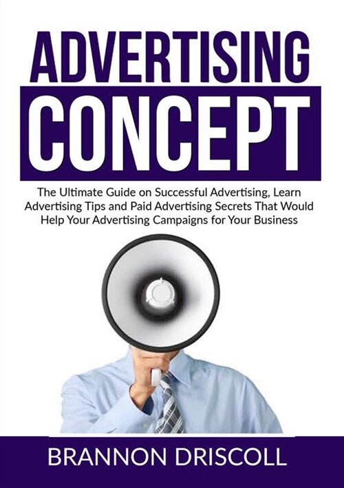 The Advertising Concept: The Ultimate Guide on Successful Advertising, Learn Advertising Tips and Paid Advertising Secrets That Would Help Your (Paperback)