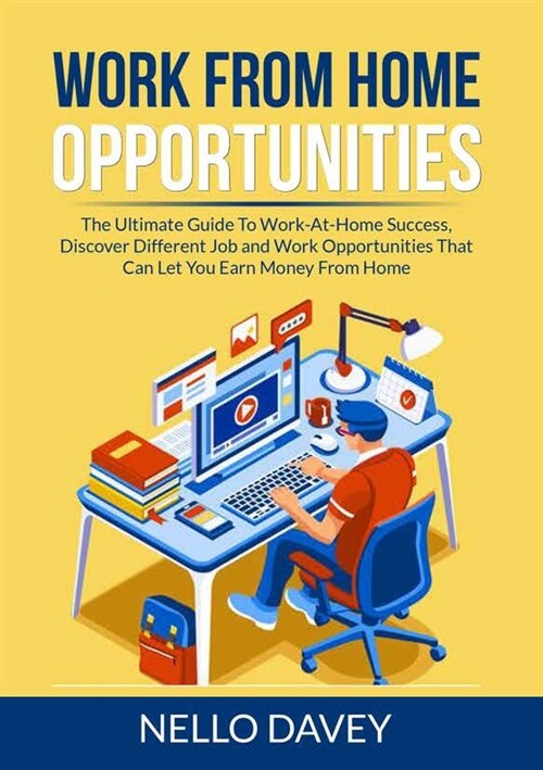 Work From Home Opportunities: The Ultimate Guide To Work-At-Home Success, Discover Different Job and Work Opportunities That Can Let You Earn Money (Paperback)