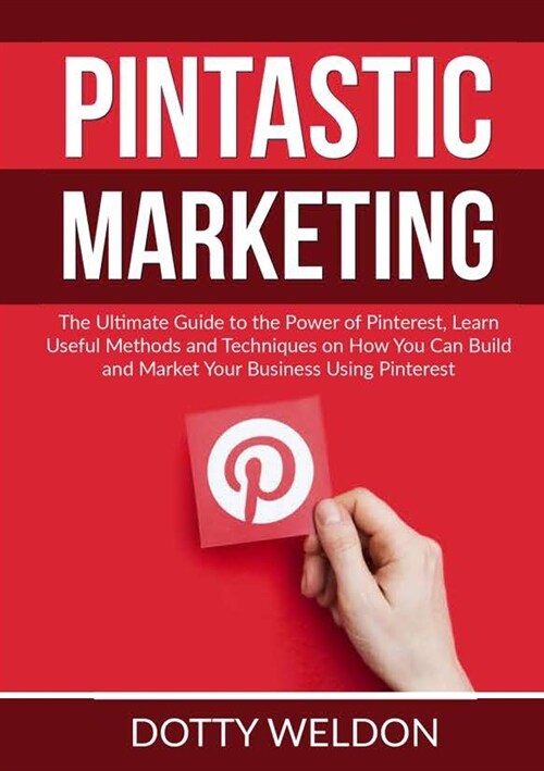 Pintastic Marketing: The Ultimate Guide to the Power of Pinterest, Learn Useful Methods and Techniques on How You Can Build and Market Your (Paperback)