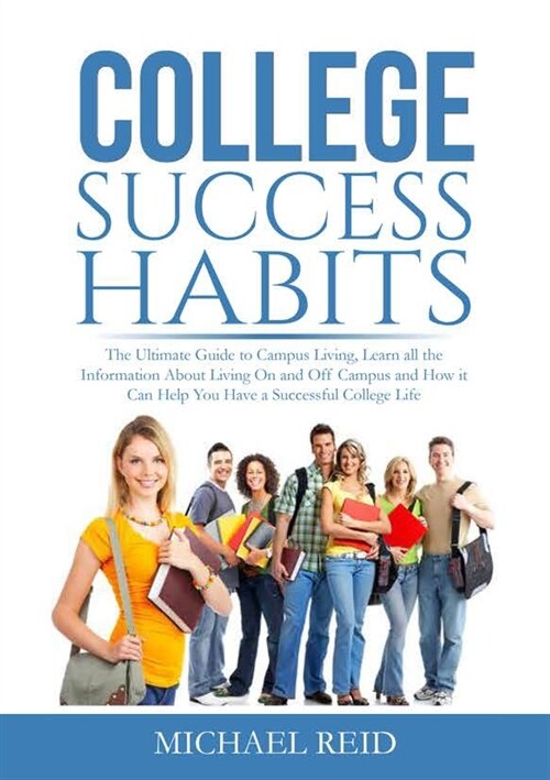 College Success Habits: The Ultimate Guide to Campus Living, Learn all the Information About Living On and Off Campus and How it Can Help You (Paperback)