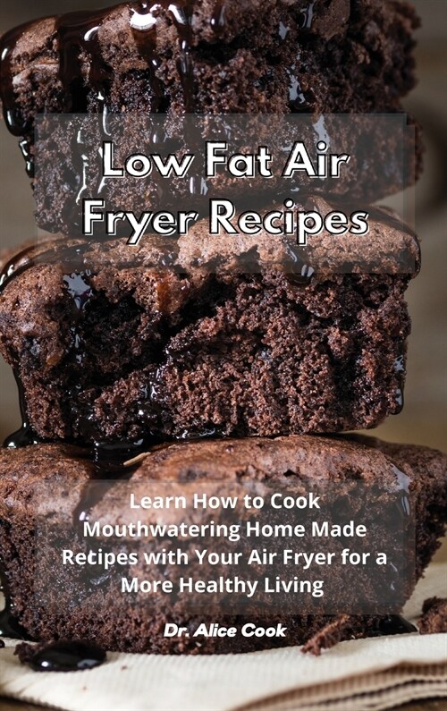 Low Fat Air Fryer Recipes: Learn How to Cook Mouthwatering Home Made Recipes with Your Air Fryer for a More Healthy Living (Hardcover)