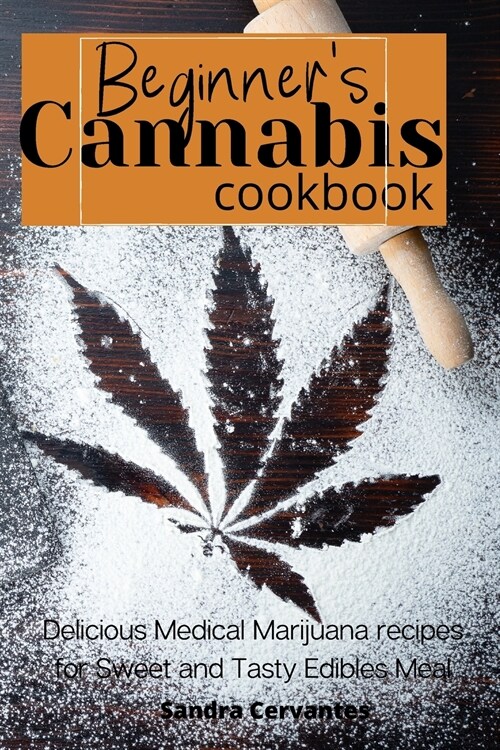 Beginners Cannabis Cookbook: Delicious Medical Marijuana recipes for Sweet and Tasty Edibles Meal (Paperback)