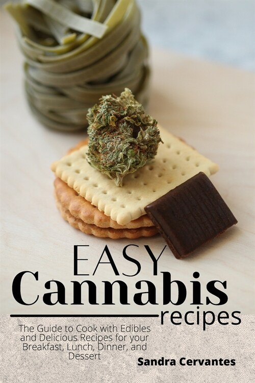 Easy Cannabis Recipes: The Guide to Cook with Edibles and Delicious Recipes for your Breakfast, Lunch, Dinner, and Dessert (Paperback)