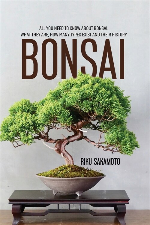 Bonsai: All You Need To Know About Bonsai: What They Are, How Many Types Exist And Their History (Paperback)