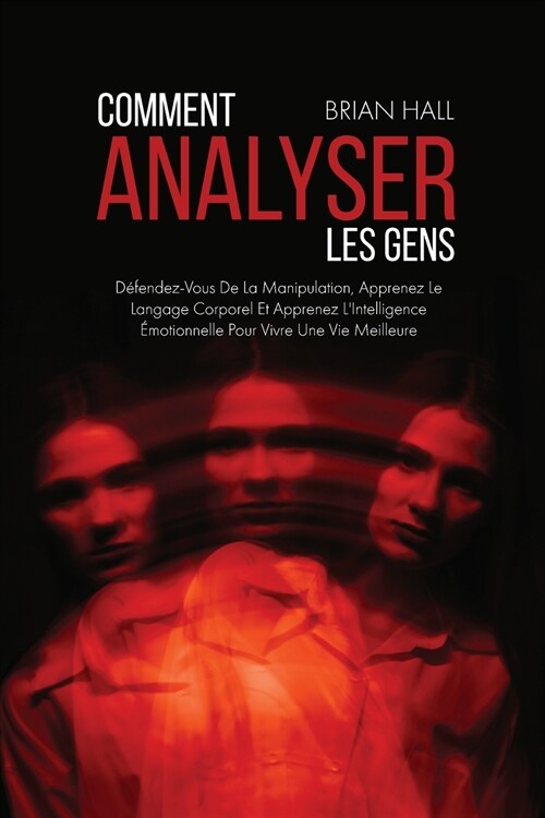 Comment Analyser Les Gens: D?endez-Vous De La Manipulation, Apprenez Le Langage Corporel Et Apprenez LIntelligence ?otionnelle Pour Vivre Une (Paperback)