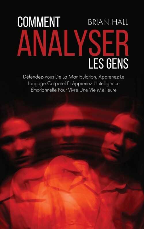 Comment Analyser Les Gens: D?endez-Vous De La Manipulation, Apprenez Le Langage Corporel Et Apprenez LIntelligence ?otionnelle Pour Vivre Une (Hardcover)