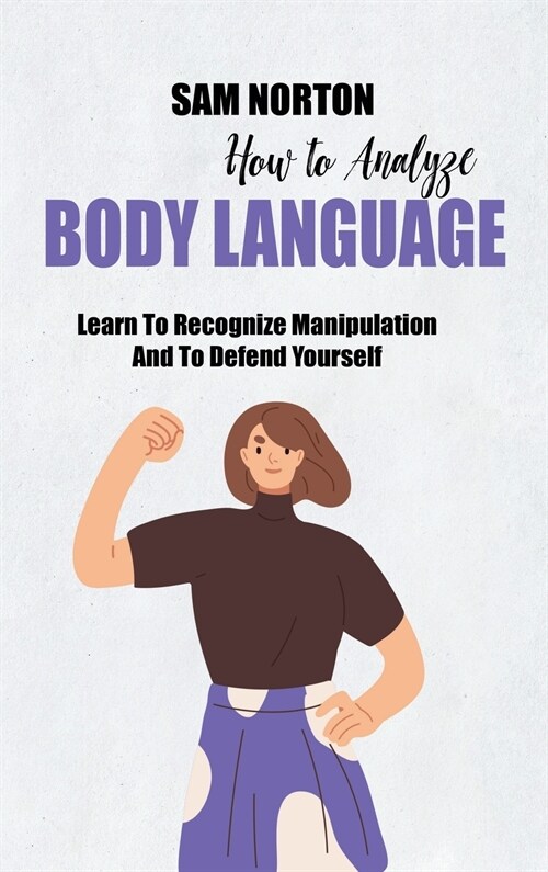 How To Analyze Body Language: Learn To Recognize Manipulation And To Defend Yourself (Hardcover)