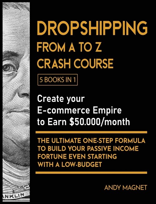 Dropshipping From A to Z Crash Course [5 Books in 1]: Create your E-commerce Empire to Earn $50.000/month. The Ultimate One-Step Formula to Build Your (Hardcover)