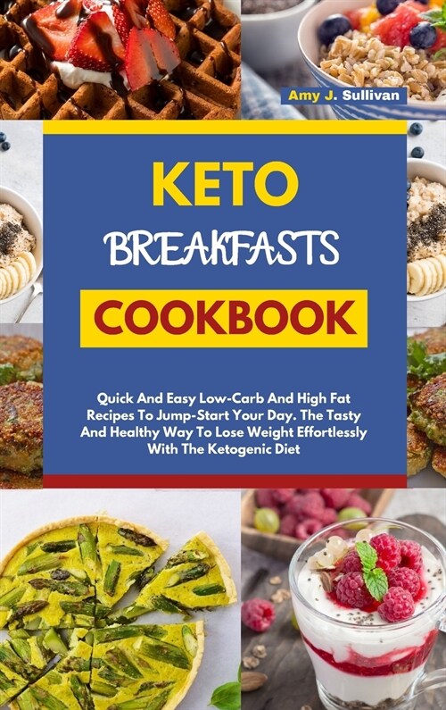 Keto Breakfasts Cookbook: Quick And Easy Low Carb And High Fat Recipes To Jump Start Your Day. The Tasty And Healthy Way To Lose Weight Effortle (Hardcover)