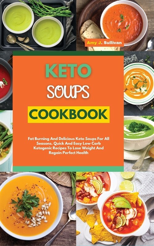 Keto Soups Cookbook: Fat Burning And Delicious Keto Soups For All Seasons. Quick And Easy Low-Carb Ketogenic Recipes To Lose Weight And Reg (Hardcover)