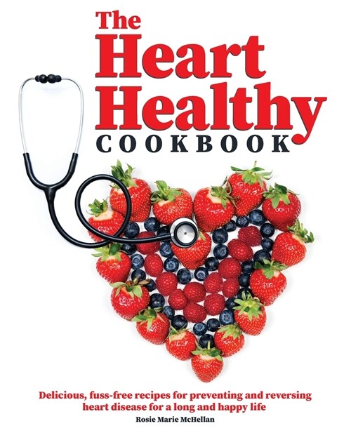 The Heart-Healthy Cookbook: Delicious, Fuss-Free Recipes for Preventing and Reversing Heart Disease for a Long and Happy Life (Paperback)