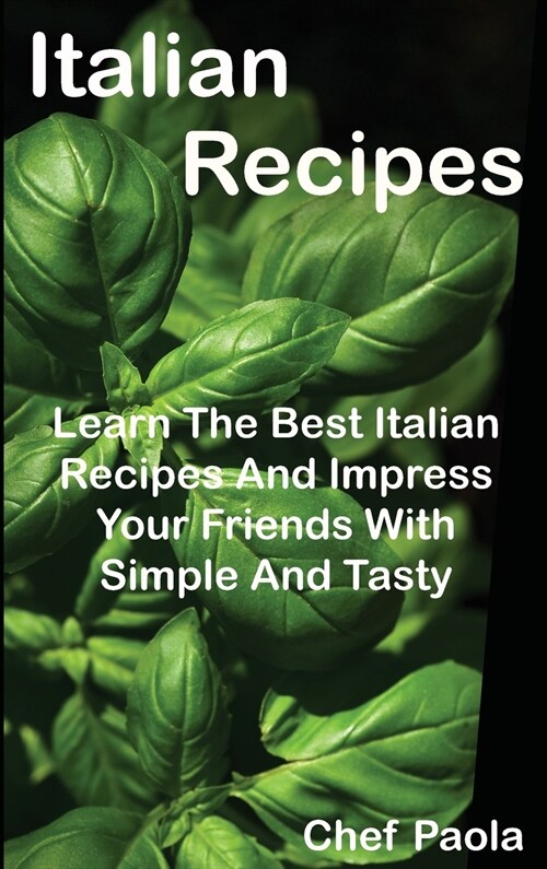 Italian Recipes: Learn The Best Italian Recipes And Impress Your Friends With Simple And Tasty Dishes (Hardcover)