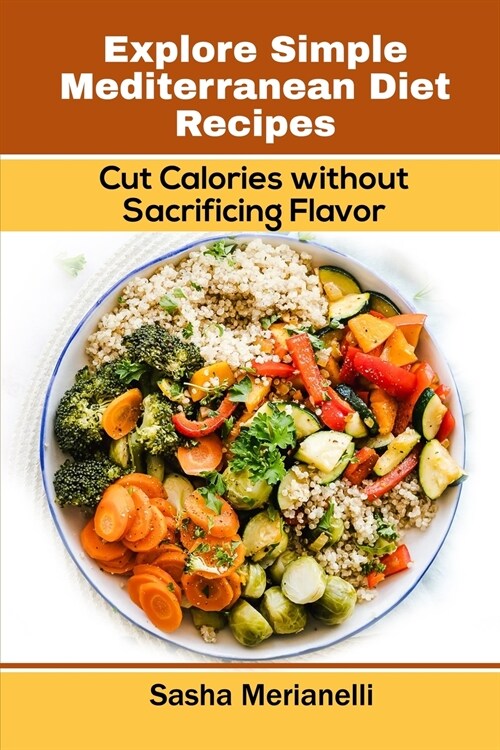 Explore Simple Mediterranean Diet Recipes: Cut Calories without Sacrificing Flavor (Paperback)