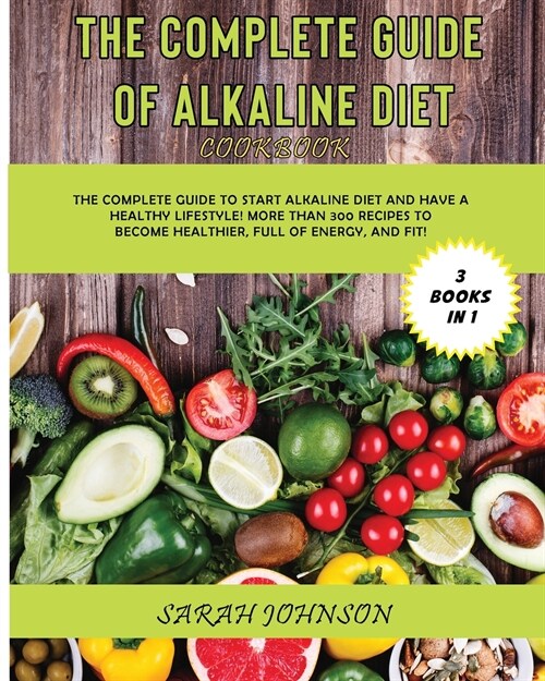 The Complete Guide of Alkaline Diet Cookbook: The Complete Guide to Start Alkaline Diet and have a HEALTHY Lifestyle! More than 300 Recipes to become (Paperback)