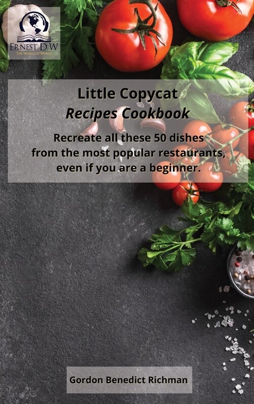 Little Copycat Recipes Cookbook: Recreate all these 50 dishes from the most popular restaurants, even if you are a beginner. (Hardcover)