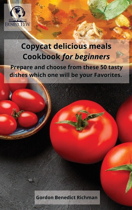 Copycat delicious meals Cookbook for beginners: Prepare and choose from these 50 tasty dishes which one will be your Favorites (Hardcover)