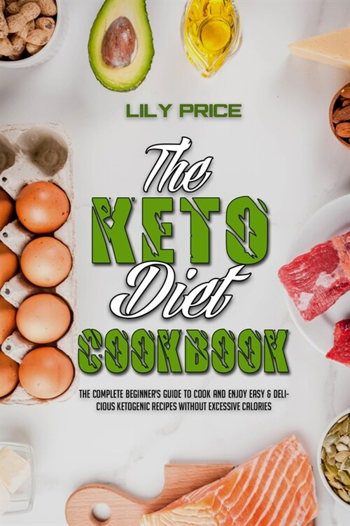 The Keto Diet Cookbook: The Complete Beginners Guide to Cook and Enjoy Easy & Delicious Ketogenic Recipes Without Excessive Calories (Paperback)