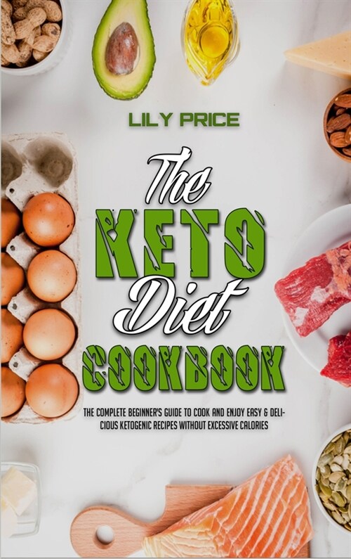 The Keto Diet Cookbook: The Complete Beginners Guide to Cook and Enjoy Easy & Delicious Ketogenic Recipes Without Excessive Calories (Hardcover)