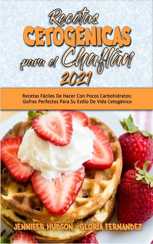 Recetas Cetog?icas Para El Chafl? 2021: Recetas F?iles De Hacer Con Pocos Carbohidratos: Gofres Perfectos Para Su Estilo De Vida Cetog?ico (Keto C (Hardcover)