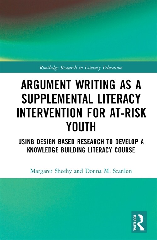 Argument Writing as a Supplemental Literacy Intervention for At-Risk Youth : Using Design Based Research to Develop a Knowledge Building Literacy Cour (Hardcover)