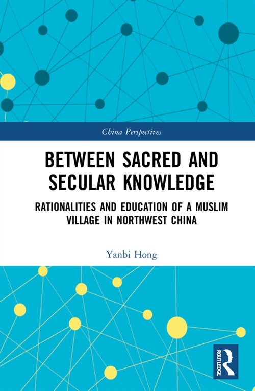 Between Sacred and Secular Knowledge : Rationalities and Education of a Muslim Village in Northwest China (Hardcover)