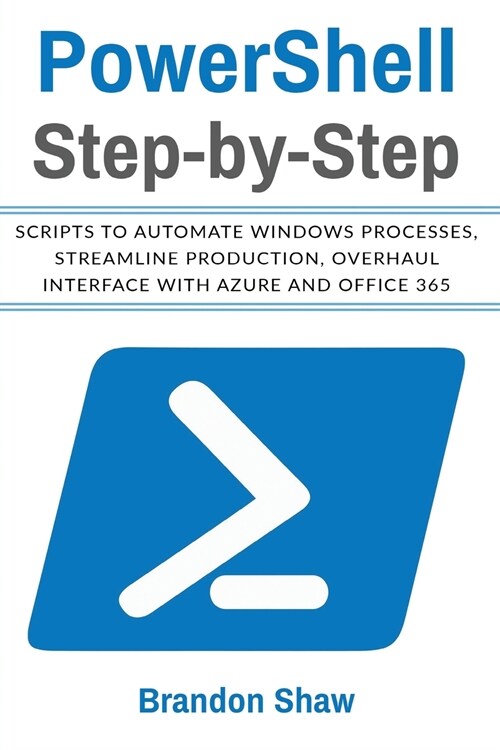 Powershell Step-by-Step: Scripts to Automate Windows Processes, Streamline Production, Overhaul Interface with Azure and Office 365 (Paperback)