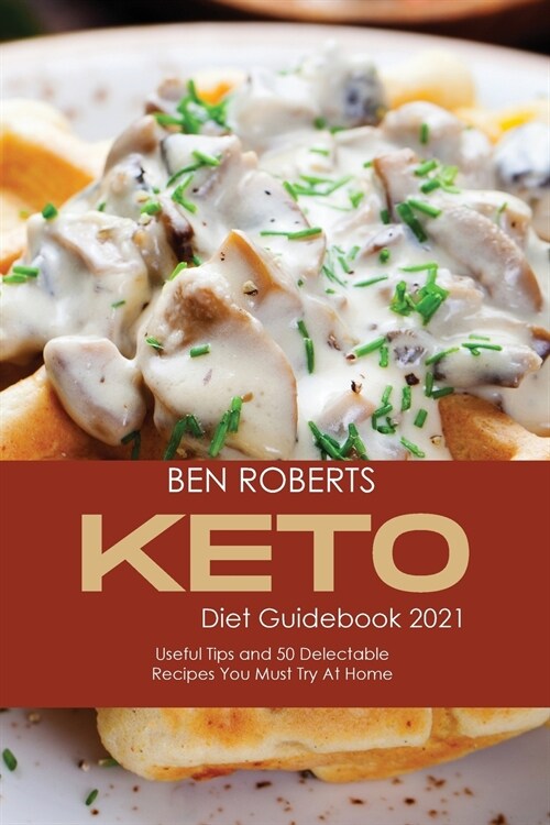 Keto Diet Guidebook 2021: Useful Tips and 50 Delectable Recipes You Must Try at Home (Paperback)