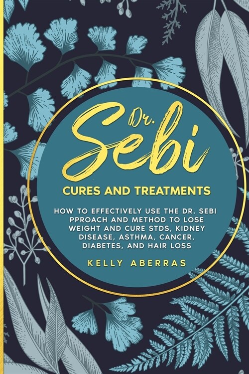 Dr. Sebi Cures and Treatments: How to Effectively Use the Dr. Sebi Approach and Method to Lose Weight and Cure STDs, Kidney Disease, Asthma, Cancer, (Paperback)