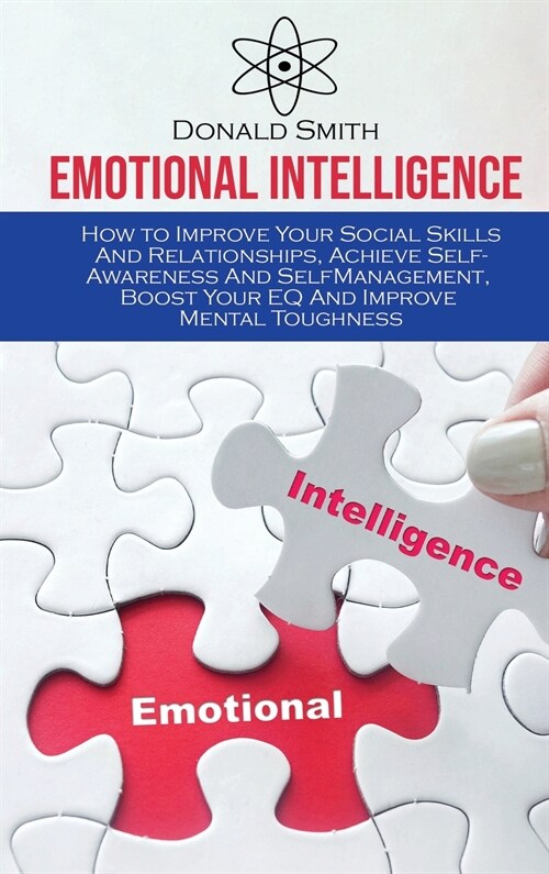 Emotional Intelligence: How to Improve Your Social Skills And Relationships, Achieve Self-Awareness And SelfManagement, Boost Your EQ And Impr (Hardcover)