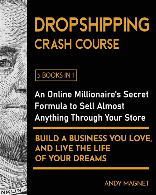 Dropshipping Crash Course [5 Books in 1]: An Online Millionaires Secret Formula to Sell Almost Anything Through Your Store, Build A Business You Love (Paperback)