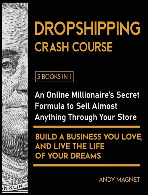 Dropshipping Crash Course [5 Books in 1]: An Online Millionaires Secret Formula to Sell Almost Anything Through Your Store, Build A Business You Love (Hardcover)