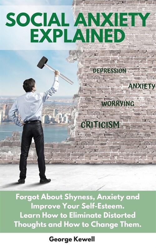 Social Anxiety Explained: Forgot About Shyness, Anxiety and Improve Your Self-Esteem. Learn How to Eliminate Distorted Thoughts and How to Chang (Hardcover)