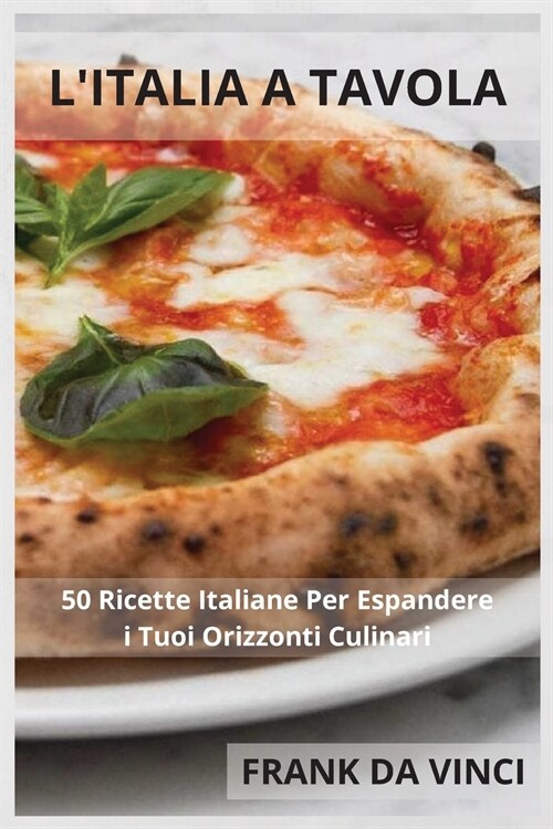 LItalia a Tavola: 50 Ricette Italiane Per Espandere i Tuoi Orizzonti Culinari (Paperback, 2)