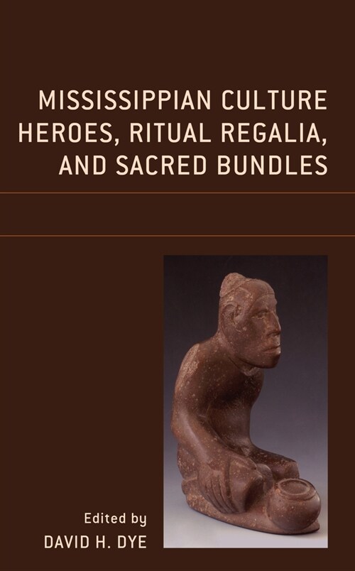 Mississippian Culture Heroes, Ritual Regalia, and Sacred Bundles (Hardcover)