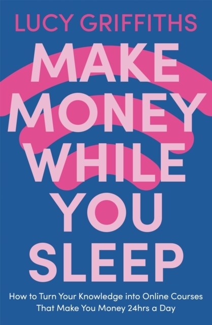 Make Money While You Sleep : How to Turn Your Knowledge into Online Courses That Make You Money 24hrs a Day (Paperback)