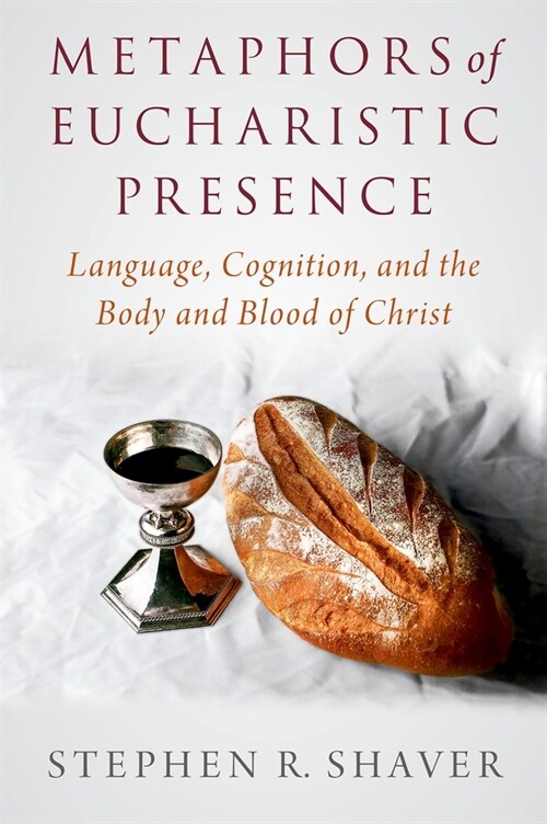 Metaphors of Eucharistic Presence: Language, Cognition, and the Body and Blood of Christ (Hardcover)