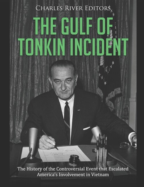The Gulf of Tonkin Incident: The History of the Controversial Event that Escalated Americas Involvement in Vietnam (Paperback)