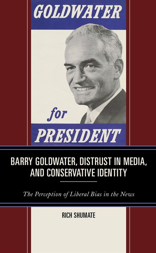 Barry Goldwater, Distrust in Media, and Conservative Identity: The Perception of Liberal Bias in the News (Hardcover)