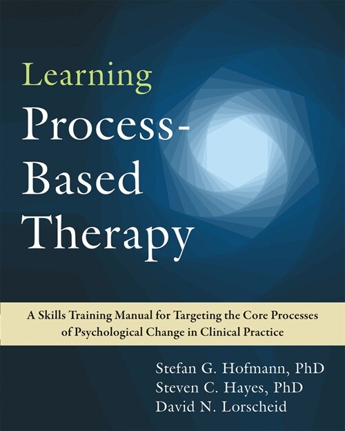 Learning Process-Based Therapy: A Skills Training Manual for Targeting the Core Processes of Psychological Change in Clinical Practice (Paperback)