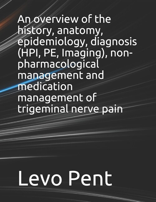 An overview of the history, anatomy, epidemiology, diagnosis (HPI, PE, Imaging), non-pharmacological management and medication management of trigemina (Paperback)