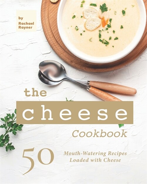 The Cheese Cookbook: 50 Mouth-Watering Recipes Loaded with Cheese (Paperback)