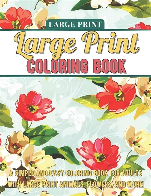 Large Print Adult Coloring Book: A Simple and Easy Coloring Book for Adults with Large Print Animals, Flowers, and More! (Paperback)