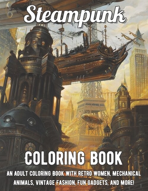 Steampunk Coloring Book: An Adult Coloring Book with Retro Women, Mechanical Animals, Vintage Fashion, Fun Gadgets, and More! (Paperback)