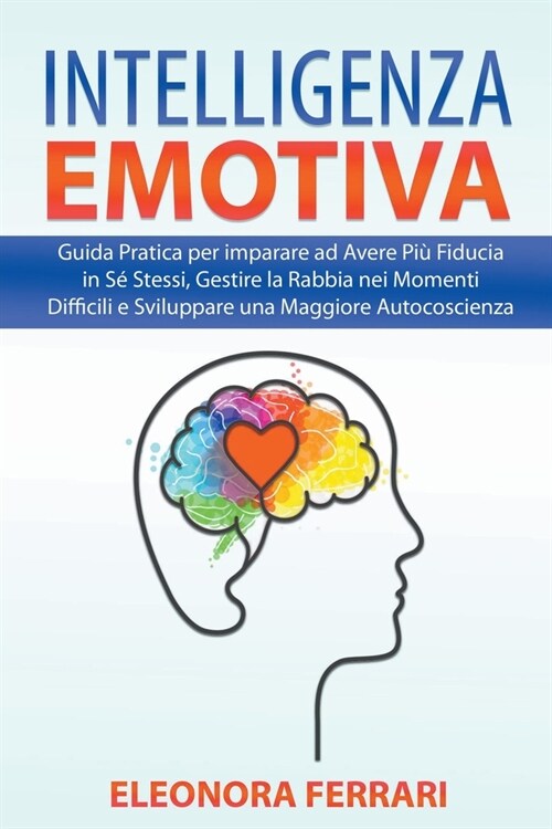 Intelligenza Emotiva: Guida Pratica per imparare ad Avere Pi?Fiducia in S?Stessi, Gestire la Rabbia nei Momenti Difficili e Sviluppare una (Paperback)