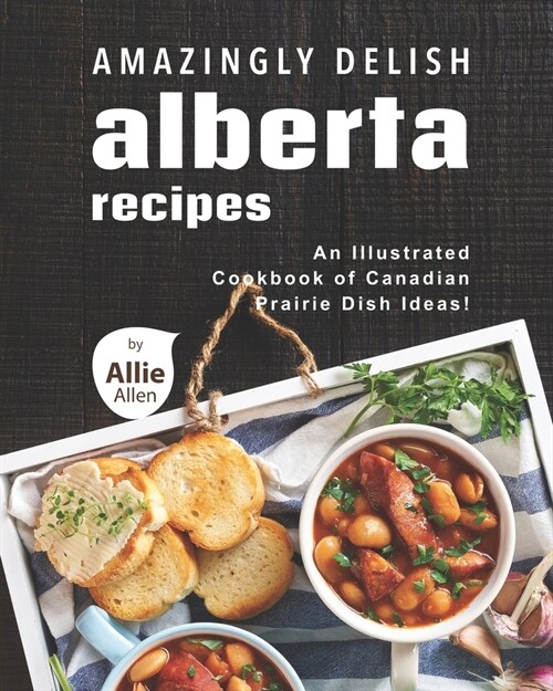 Amazingly Delish Alberta Recipes: An Illustrated Cookbook of Canadian Prairie Dish Ideas! (Paperback)