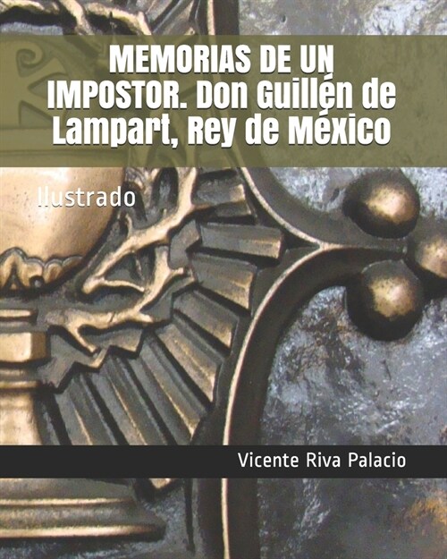 MEMORIAS DE UN IMPOSTOR. Don Guill? de Lampart, Rey de M?ico: Ilustrado (Paperback)