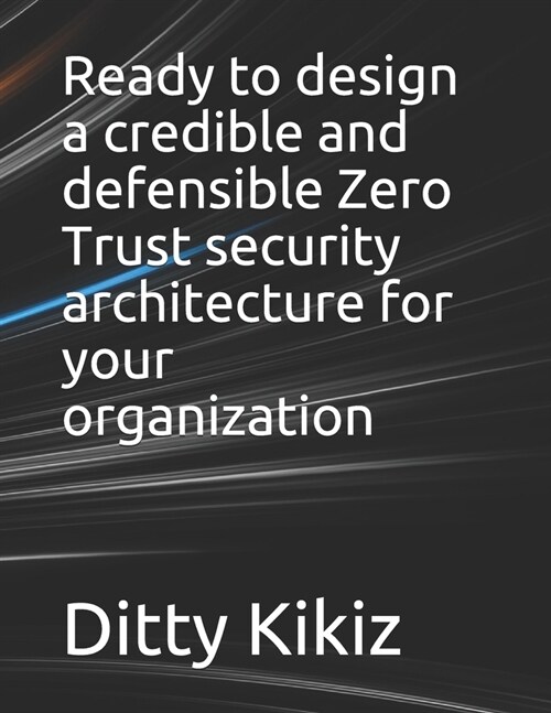 Ready to design a credible and defensible Zero Trust security architecture for your organization (Paperback)