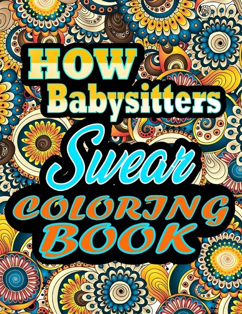 How Babysitters Swear Coloring Book: adult coloring book - A Sweary Babysitters Coloring Book and Mandala coloring pages - Gift Idea for Babysitters b (Paperback)